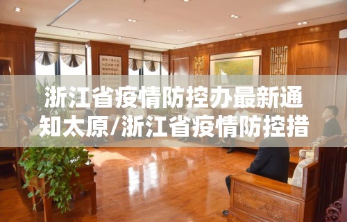 浙江省疫情防控办最新通知太原/浙江省疫情防控措施最新调整