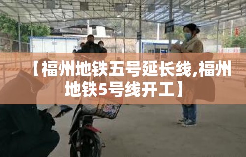 【福州地铁五号延长线,福州地铁5号线开工】