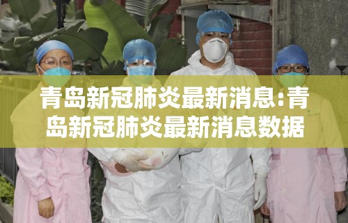 青岛新冠肺炎最新消息:青岛新冠肺炎最新消息数据
