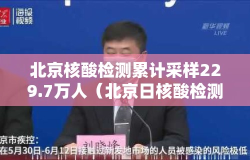 北京核酸检测累计采样229.7万人（北京日核酸检测能力23万份以上）
