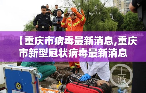 【重庆市病毒最新消息,重庆市新型冠状病毒最新消息追踪】