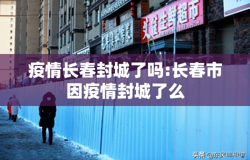 疫情长春封城了吗:长春市因疫情封城了么