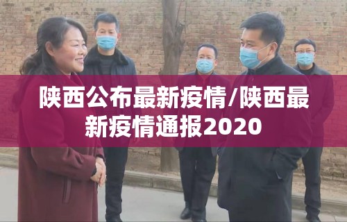 陕西公布最新疫情/陕西最新疫情通报2020
