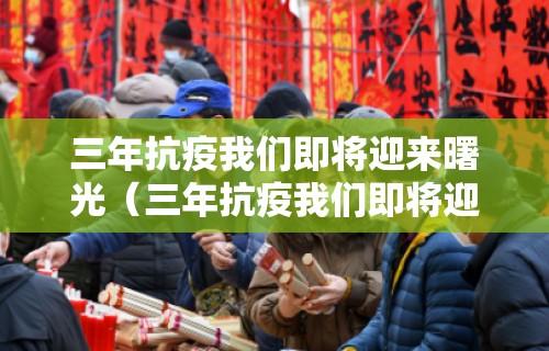 三年抗疫我们即将迎来曙光(三年抗疫我们即将迎来曙光作文)