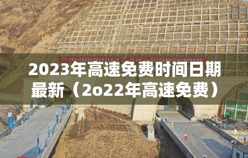 2023年高速免费时间日期最新（2o22年高速免费）