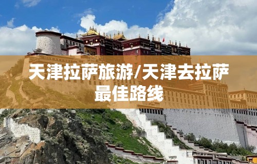 天津拉萨旅游/天津去拉萨最佳路线