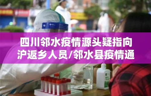 四川邻水疫情源头疑指向沪返乡人员/邻水县疫情通报