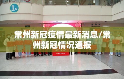 常州新冠疫情最新消息/常州新冠情况通报