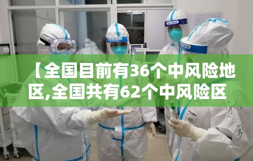 【全国目前有36个中风险地区,全国共有62个中风险区】