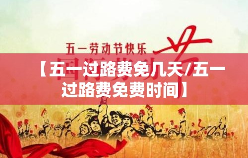 【五一过路费免几天/五一过路费免费时间】 【五一过路费免几天/五一过路费免费时间】