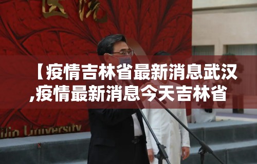 【疫情吉林省最新消息武汉,疫情最新消息今天吉林省2月5日】