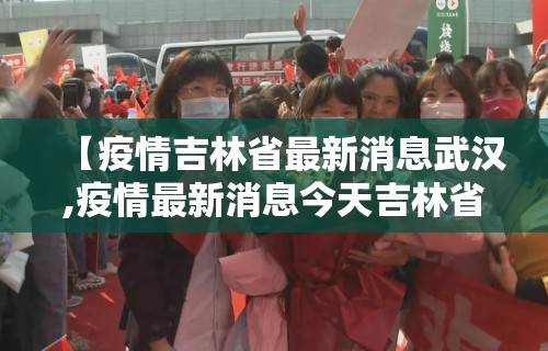 【疫情吉林省最新消息武汉,疫情最新消息今天吉林省2月5日】
