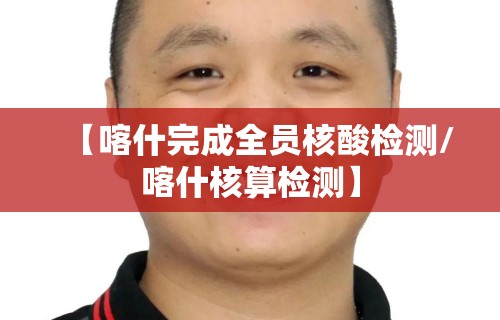 【喀什完成全员核酸检测/喀什核算检测】