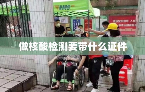 做核酸检测要带什么证件