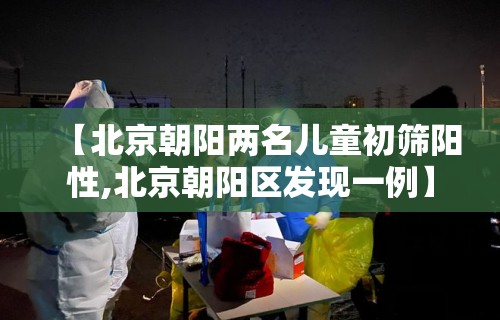 【北京朝阳两名儿童初筛阳性,北京朝阳区发现一例】