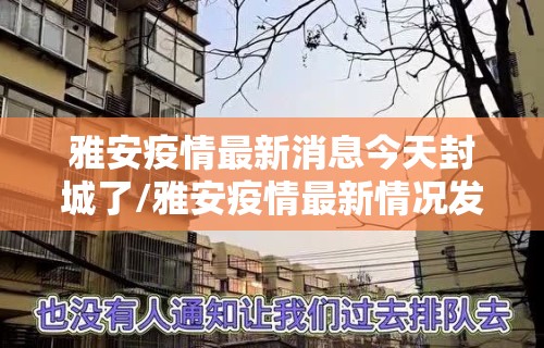 雅安疫情最新消息今天封城了/雅安疫情最新情况发布