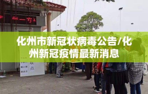 化州市新冠状病毒公告/化州新冠疫情最新消息