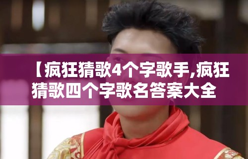 【疯狂猜歌4个字歌手,疯狂猜歌四个字歌名答案大全】 【疯狂猜歌4个字歌手,疯狂猜歌四个字歌名答案大全】