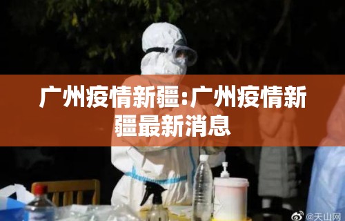 广州疫情新疆:广州疫情新疆最新消息