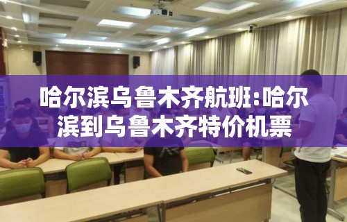 哈尔滨乌鲁木齐航班:哈尔滨到乌鲁木齐特价机票