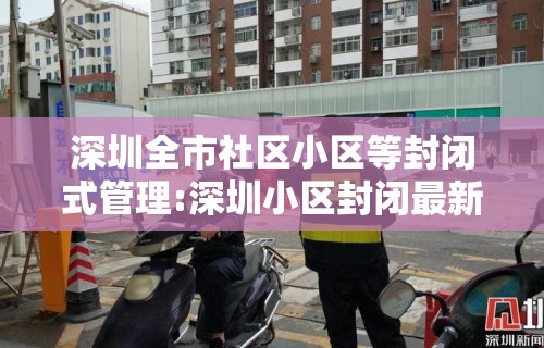 深圳全市社区小区等封闭式管理:深圳小区封闭最新通知