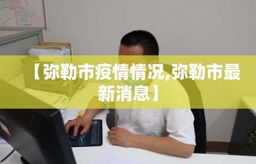 【弥勒市疫情情况,弥勒市最新消息】