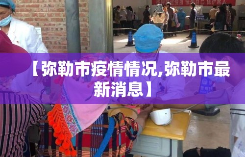 【弥勒市疫情情况,弥勒市最新消息】
