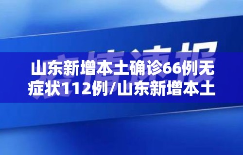 山东新增本土确诊66例无症状112例/山东新增本土疑似病例1例 现有确诊25例