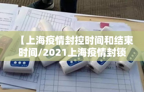 【上海疫情封控时间和结束时间/2021上海疫情封锁区域】