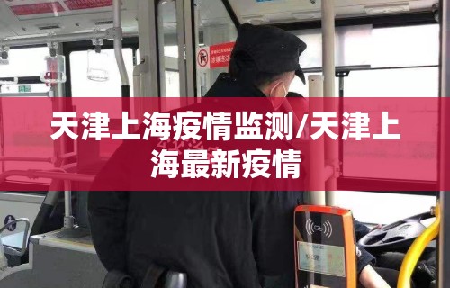 天津上海疫情监测/天津上海最新疫情