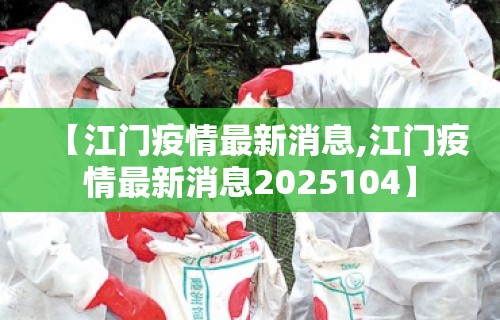 【江门疫情最新消息,江门疫情最新消息2025104】