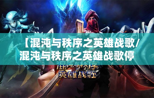 【混沌与秩序之英雄战歌/混沌与秩序之英雄战歌停服】