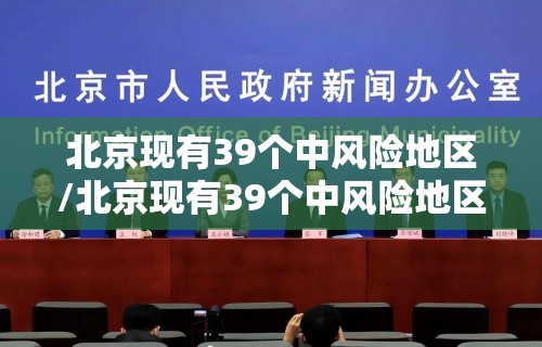 北京现有39个中风险地区/北京现有39个中风险地区是哪里