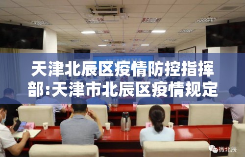 天津北辰区疫情防控指挥部:天津市北辰区疫情规定