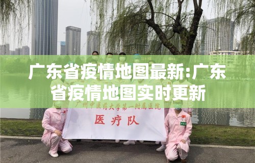 广东省疫情地图最新:广东省疫情地图实时更新
