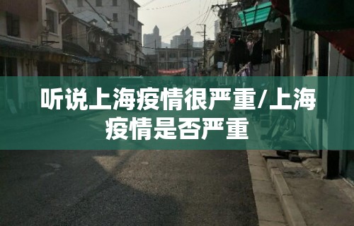 听说上海疫情很严重/上海疫情是否严重