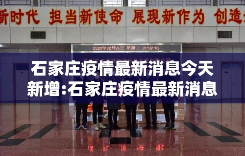 石家庄疫情最新消息今天新增:石家庄疫情最新消息今天新增活动轨迹
