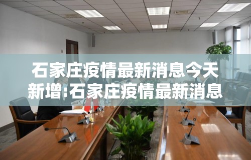 石家庄疫情最新消息今天新增:石家庄疫情最新消息今天新增活动轨迹
