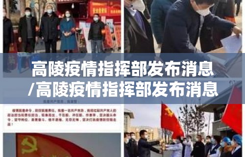 高陵疫情指挥部发布消息/高陵疫情指挥部发布消息通知
