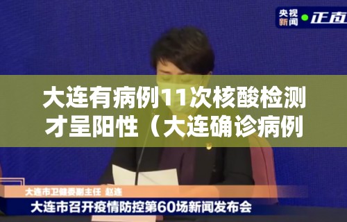 大连有病例11次核酸检测才呈阳性（大连确诊病例11次核酸检测）
