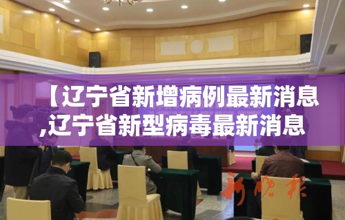 【辽宁省新增病例最新消息,辽宁省新型病毒最新消息】