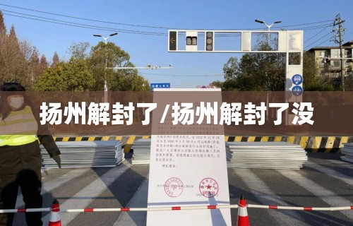 扬州解封了/扬州解封了没
