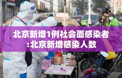 北京新增1例社会面感染者:北京新增感染人数