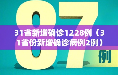 31省新增确诊1228例(31省份新增确诊病例2例)
