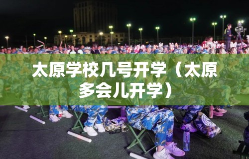 太原学校几号开学(太原多会儿开学) 太原学校几号开学(太原多会儿开学)