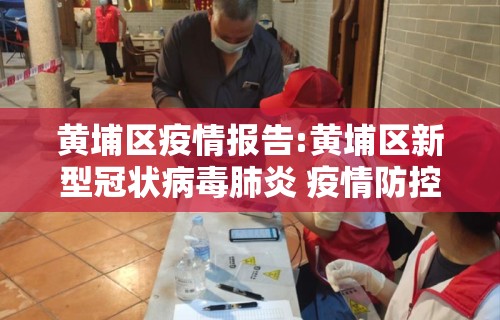 黄埔区疫情报告:黄埔区新型冠状病毒肺炎 疫情防控指挥部
