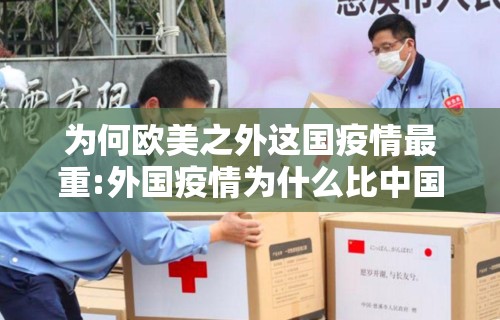 为何欧美之外这国疫情最重:外国疫情为什么比中国还厉害