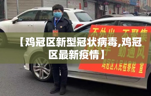 【鸡冠区新型冠状病毒,鸡冠区最新疫情】