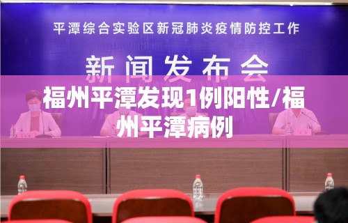 福州平潭发现1例阳性/福州平潭病例 福州平潭发现1例阳性/福州平潭病例