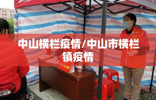 中山横栏疫情/中山市横栏镇疫情 中山横栏疫情/中山市横栏镇疫情